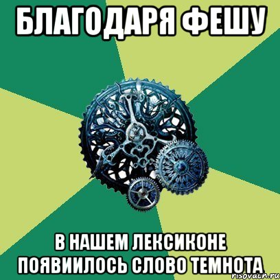 благодаря Фешу в нашем лексиконе появиилось слово темнота, Мем Часодеи