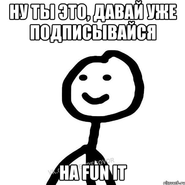 Ну ты это, давай уже подписывайся на FUN it, Мем Теребонька (Диб Хлебушек)