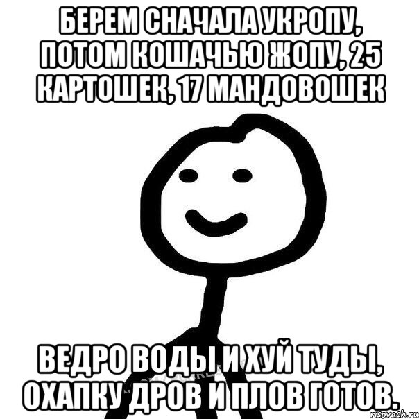 Берем сначала укропу, потом кошачью жопу, 25 картошек, 17 мандовошек ведро воды и хуй туды, охапку дров и плов готов., Мем Теребонька (Диб Хлебушек)