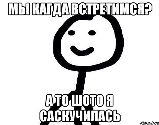 МЫ КАГДА ВСТРЕТИМСЯ? А ТО ШОТО Я САСКУЧИЛАСЬ, Мем Теребонька (Диб Хлебушек)