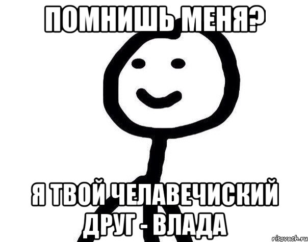 помнишь меня? я твой челавечиский друг - Влада, Мем Теребонька (Диб Хлебушек)