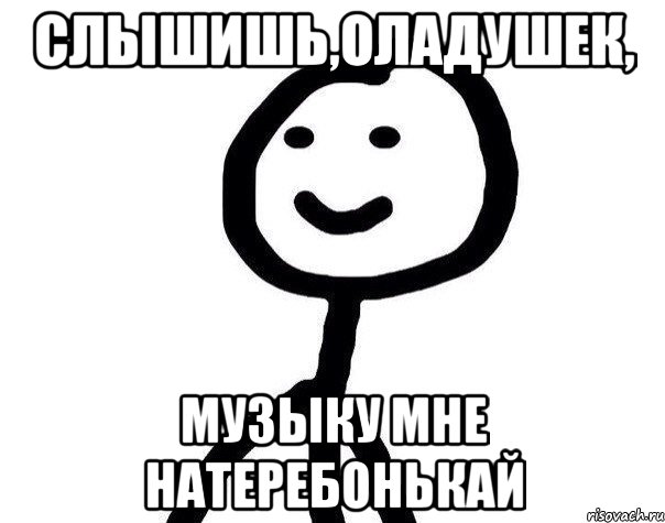 Слышишь,оладушек, Музыку мне натеребонькай, Мем Теребонька (Диб Хлебушек)