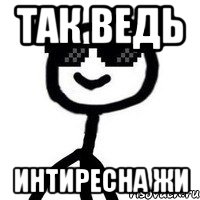 так ведь интиресна жи