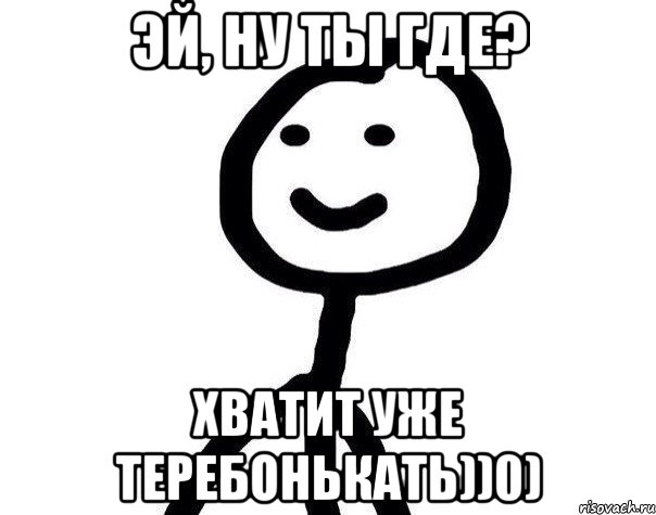 Эй, ну ты где? Хватит уже теребонькать))0), Мем Теребонька (Диб Хлебушек)