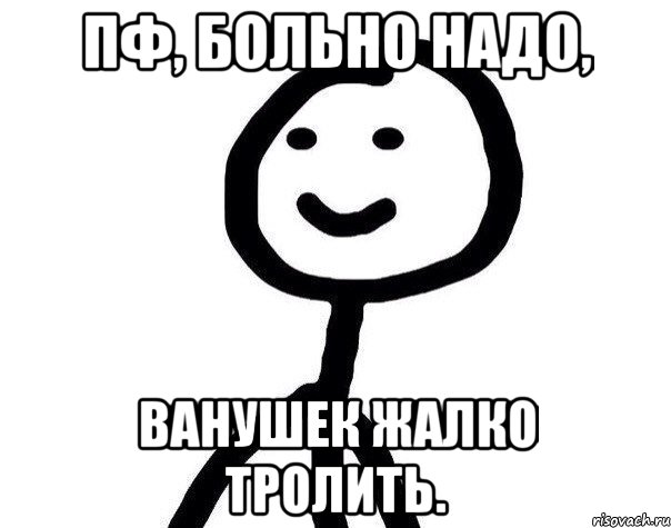 пф, больно надо, ванушек жалко тролить., Мем Теребонька (Диб Хлебушек)