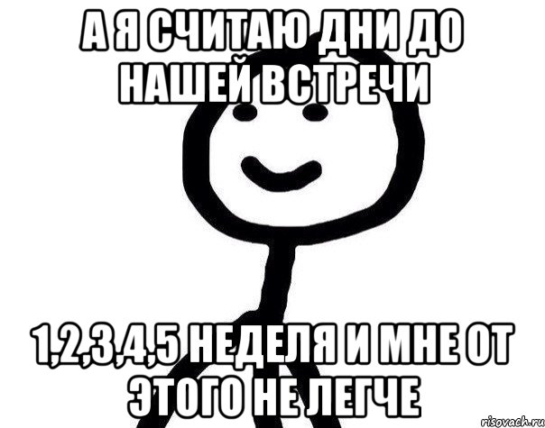 а я считаю дни до нашей встречи 1,2,3,4,5 неделя и мне от этого не легче, Мем Теребонька (Диб Хлебушек)