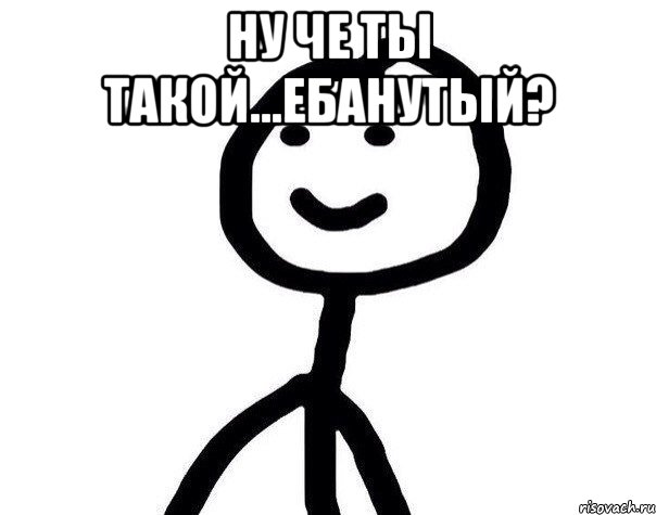 ну че ты такой...ебанутый? , Мем Теребонька (Диб Хлебушек)