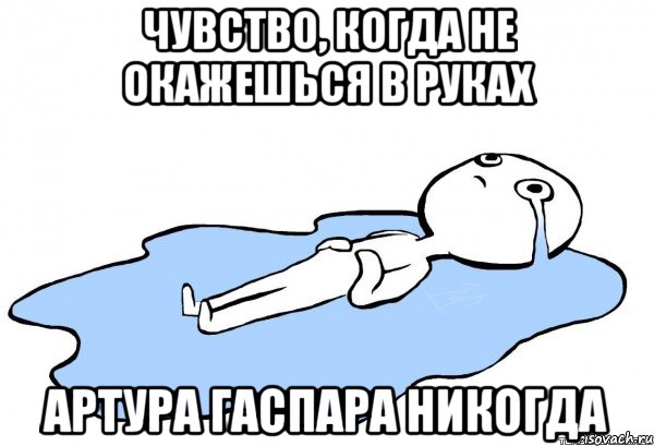 Чувство, когда не окажешься в руках Артура Гаспара никогда, Мем   человек в луже плачет