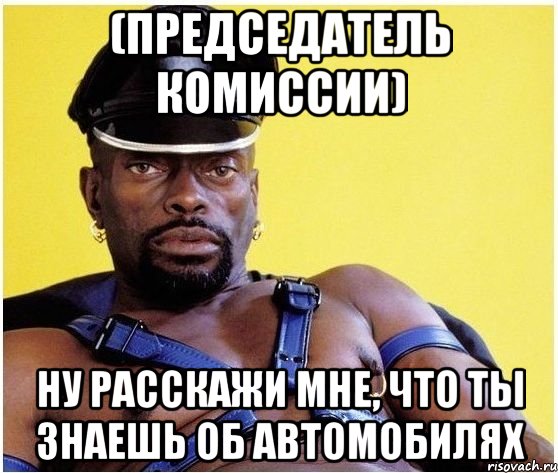 (председатель комиссии) НУ РАССКАЖИ МНЕ, ЧТО ТЫ ЗНАЕШЬ ОБ АВТОМОБИЛЯХ, Мем Черный властелин