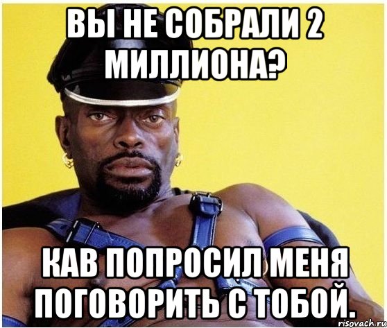 Вы не собрали 2 миллиона? КАВ попросил меня поговорить с тобой., Мем Черный властелин