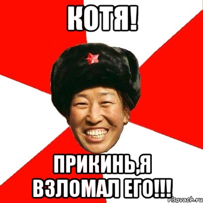 КОТЯ! ПРИКИНЬ,Я ВЗЛОМАЛ ЕГО!!!, Мем China