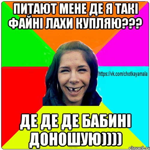 Питают мене де я такі файні лахи купляю??? де де де бабині доношую))))