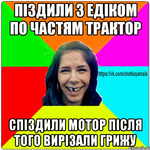 Піздили з Едіком по частям трактор спіздили мотор після того вирізали грижу, Мем Чотка мала