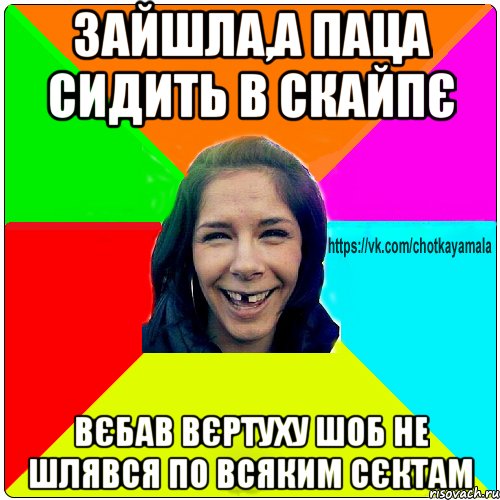 Зайшла,а паца сидить в скайпє Вєбав вєртуху шоб не шлявся по всяким сєктам, Мем Чотка мала