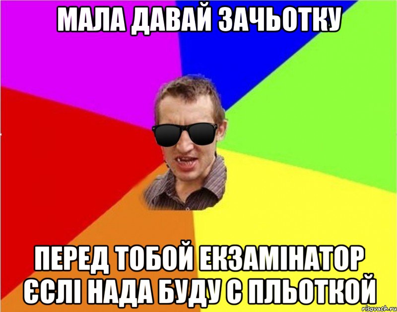 мала давай зачьотку перед тобой екзамінатор єслі нада буду с пльоткой, Мем Чьоткий двiж