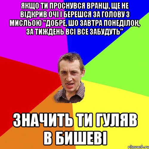 Якщо ти проснувся вранці, ще не відкрив очі і берешся за голову з мисльою "Добре, шо завтра понеділок, за тиждень всі все забудуть" значить ти гуляв в Бишеві, Мем Чоткий паца