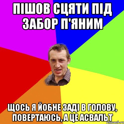 пішов сцяти під забор п'яним щось я йобне заді в голову, повертаюсь, а це асвальт, Мем Чоткий паца