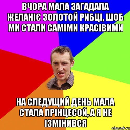 ВЧОРА МАЛА ЗАГАДАЛА ЖЕЛАНІЄ ЗОЛОТОЙ РИБЦІ, ШОБ МИ СТАЛИ САМІМИ КРАСІВИМИ НА СЛЕДУЩИЙ ДЕНЬ МАЛА СТАЛА ПРІНЦЕСОЙ, А Я НЕ ІЗМІНИВСЯ, Мем Чоткий паца