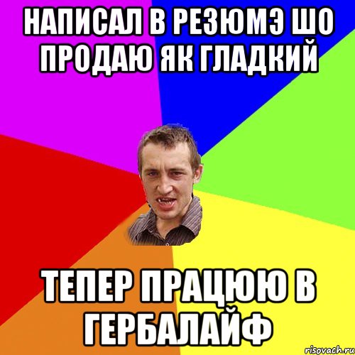 Написал в резюмэ шо продаю як Гладкий Тепер працюю в Гербалайф, Мем Чоткий паца