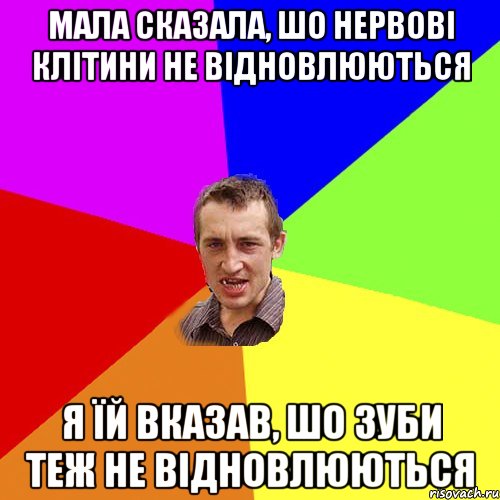 Мала сказала, шо нервові клітини не відновлюються Я їй вказав, шо зуби теж не відновлюються, Мем Чоткий паца