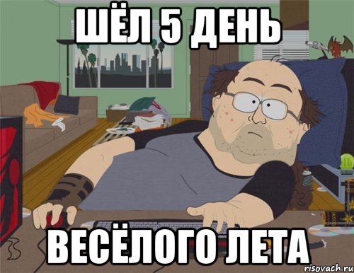 Шёл 5 день весёлого лета, Мем   Задрот south park