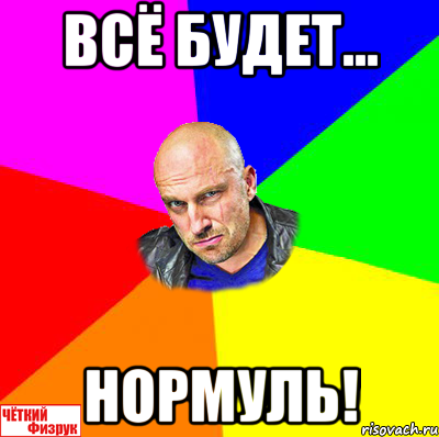 всё будет... нормуль!, Мем  ЧЁТКИЙ ФИЗРУК