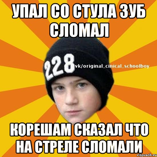 Упал со стула зуб сломал Корешам сказал что на стреле сломали, Мем  Циничный школьник