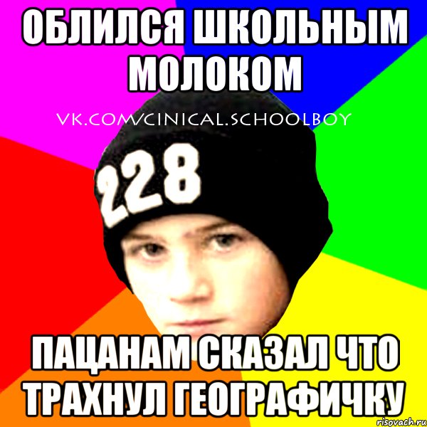 ОБЛИЛСЯ ШКОЛЬНЫМ МОЛОКОМ ПАЦАНАМ СКАЗАЛ ЧТО ТРАХНУЛ ГЕОГРАФИЧКУ, Мем  Циничный Школьник