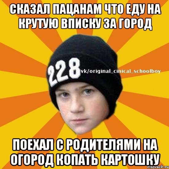 Сказал пацанам что еду на крутую вписку за город Поехал с родителями на огород копать картошку, Мем  Циничный школьник