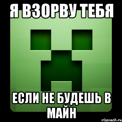 Я ВЗОРВУ ТЕБЯ ЕСЛИ НЕ БУДЕШЬ В МАЙН, Мем Creeper