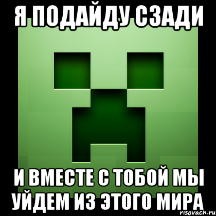 Я подайду сзади и вместе с тобой мы уйдем из этого мира, Мем Creeper