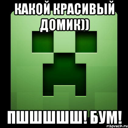 какой красивый домик)) пшшшшш! бум!, Мем Creeper