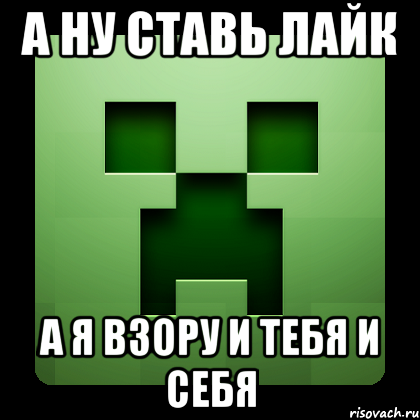 А ну ставь лайк А я взору и тебя и себя, Мем Creeper