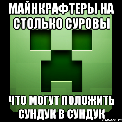 Майнкрафтеры на столько суровы Что могут положить сундук в сундук, Мем Creeper