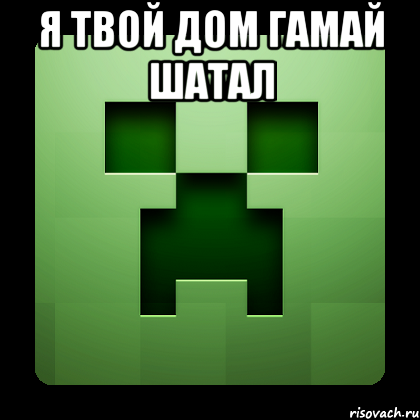 я твой дом гамай шатал , Мем Creeper