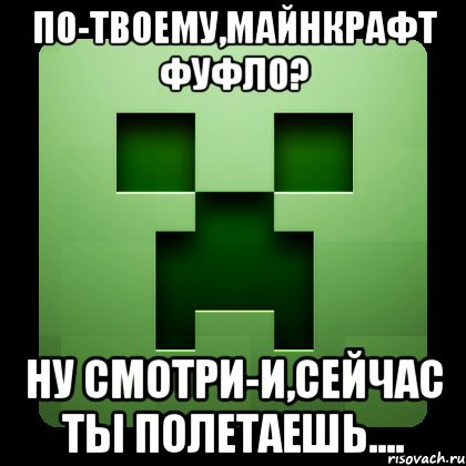 По-твоему,Майнкрафт фуфло? Ну смотри-и,сейчас ты полетаешь...., Мем Creeper