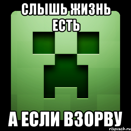 СЛЫШЬ ЖИЗНЬ ЕСТЬ А ЕСЛИ ВЗОРВУ, Мем Creeper