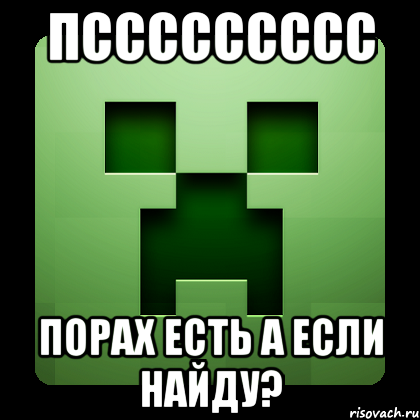 пссссссссс порах есть а если найду?, Мем Creeper