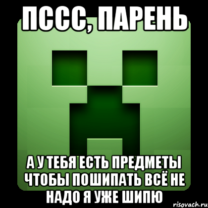 пссс, парень а у тебя есть предметы чтобы пошипать всё не надо я уже шипю, Мем Creeper