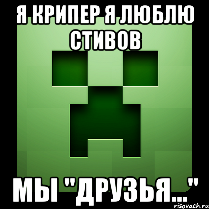 Я крипер я люблю стивов Мы "друзья...", Мем Creeper