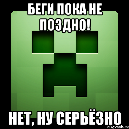 Беги пока не поздно! Нет, ну серьёзно, Мем Creeper