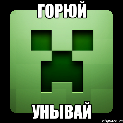 ГОРЮЙ УНЫВАЙ, Мем Creeper