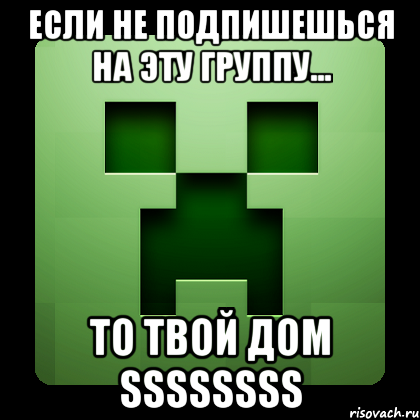 Если не подпишешься на эту группу... То твой дом ssssssss, Мем Creeper