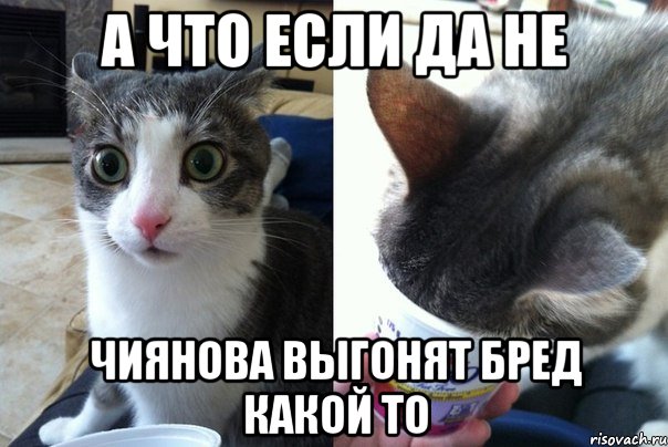 а что если да не чиянова выгонят бред какой то