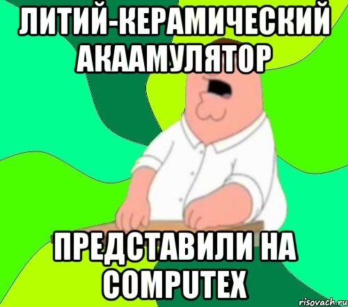 Литий-керамический акаамулятор Представили на computex, Мем  Да всем насрать (Гриффин)