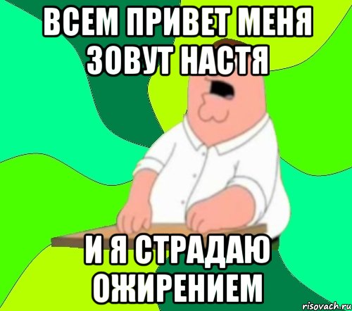 Всем привет меня зовут настя И я страдаю ожирением, Мем  Да всем насрать (Гриффин)