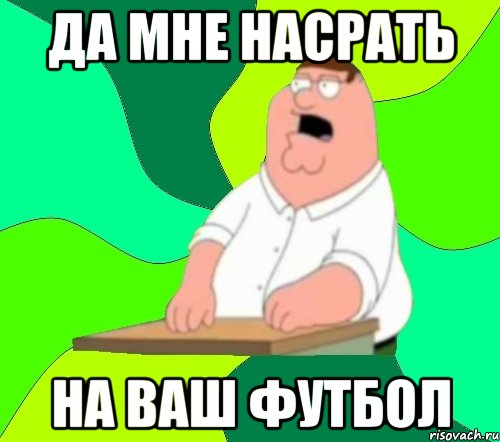 Да мне насрать на ваш футбол, Мем  Да всем насрать (Гриффин)