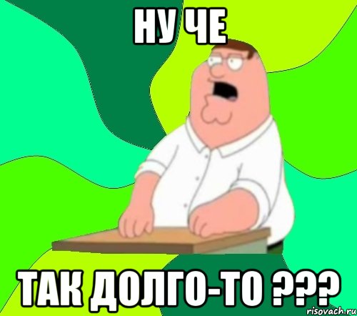 ну че так долго-то ???, Мем  Да всем насрать (Гриффин)