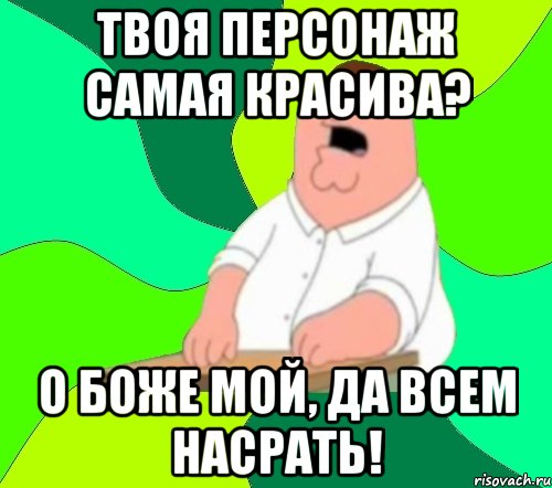 Твоя персонаж самая красива? О боже мой, да всем насрать!, Мем  Да всем насрать (Гриффин)