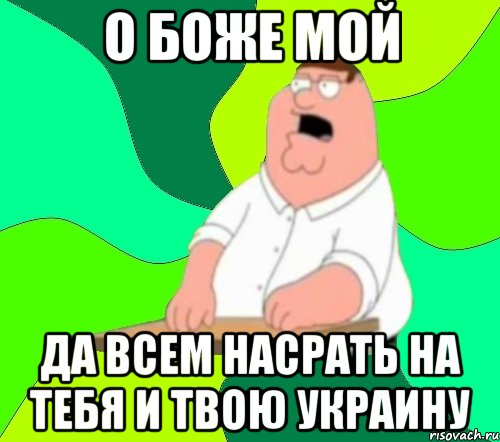 О боже мой да всем насрать на тебя и твою украину, Мем  Да всем насрать (Гриффин)